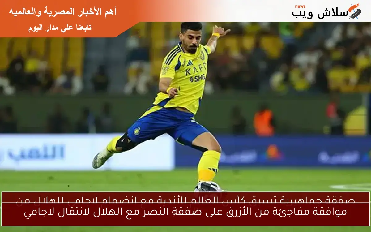 موافقة مفاجئة من الأزرق على صفقة النصر مع الهلال لانتقال لاجامي 2 موافقة مفاجئة من الأزرق على صفقة النصر مع الهلال لانتقال لاجامي