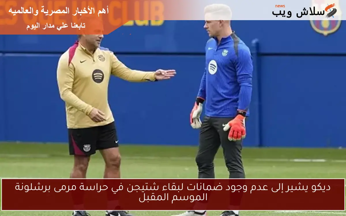 ديكو يشير إلى عدم وجود ضمانات لبقاء شتيجن في حراسة مرمى برشلونة الموسم المقبل