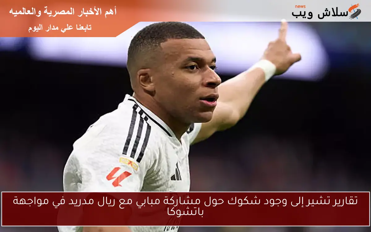 تقارير تشير إلى وجود شكوك حول مشاركة مبابي مع ريال مدريد في مواجهة باتشوكا