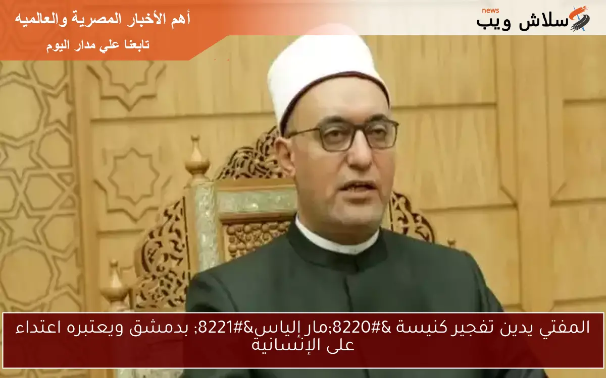 المفتي يدين تفجير كنيسة “مار إلياس” بدمشق ويعتبره اعتداء على الإنسانية