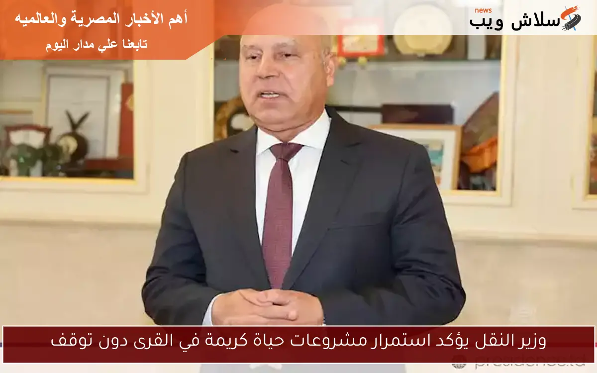 وزير النقل يؤكد استمرار مشروعات حياة كريمة في القرى دون توقف 2 وزير النقل يؤكد استمرار مشروعات حياة كريمة في القرى دون توقف