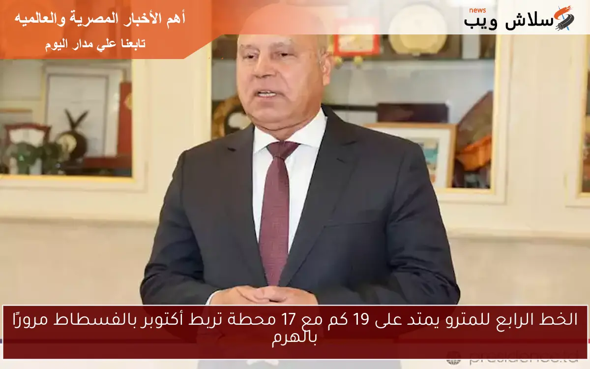 الخط الرابع للمترو يمتد على 19 كم مع 17 محطة تربط أكتوبر بالفسطاط مرورًا بالهرم