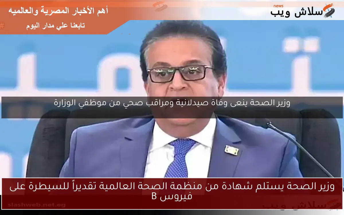 وزير الصحة يستلم شهادة من منظمة الصحة العالمية تقديراً للسيطرة على فيروس B 2 وزير الصحة يستلم شهادة من منظمة الصحة العالمية تقديراً للسيطرة على فيروس B