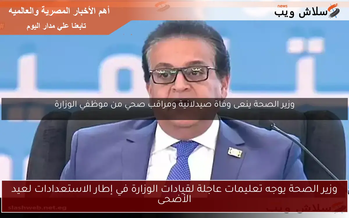 وزير الصحة يوجه تعليمات عاجلة لقيادات الوزارة في إطار الاستعدادات لعيد الأضحى 2 وزير الصحة يوجه تعليمات عاجلة لقيادات الوزارة في إطار الاستعدادات لعيد الأضحى