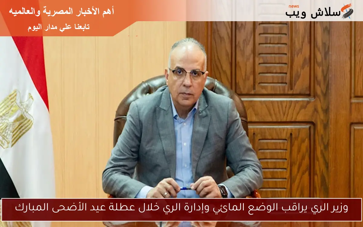 وزير الري يراقب الوضع المائي وإدارة الري خلال عطلة عيد الأضحى المبارك 2 وزير الري يراقب الوضع المائي وإدارة الري خلال عطلة عيد الأضحى المبارك