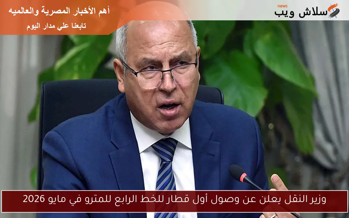 وزير النقل يعلن عن وصول أول قطار للخط الرابع للمترو في مايو 2026