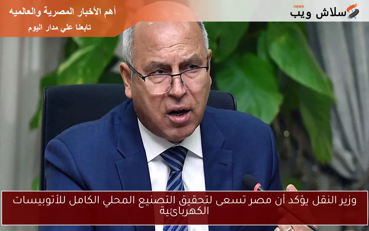 وزير النقل يؤكد أن مصر تسعى لتحقيق التصنيع المحلي الكامل للأتوبيسات الكهربائية 2 وزير النقل يؤكد أن مصر تسعى لتحقيق التصنيع المحلي الكامل للأتوبيسات الكهربائية