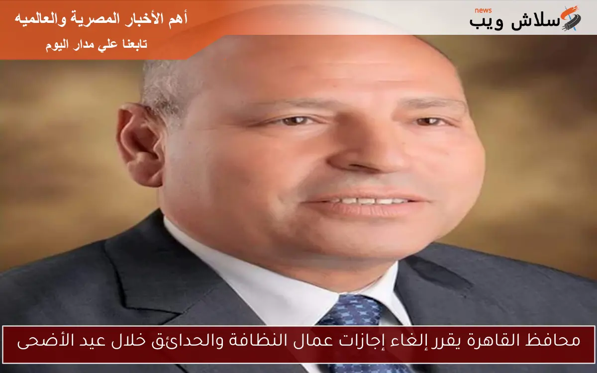 محافظ القاهرة يقرر إلغاء إجازات عمال النظافة والحدائق خلال عيد الأضحى 2 محافظ القاهرة يقرر إلغاء إجازات عمال النظافة والحدائق خلال عيد الأضحى