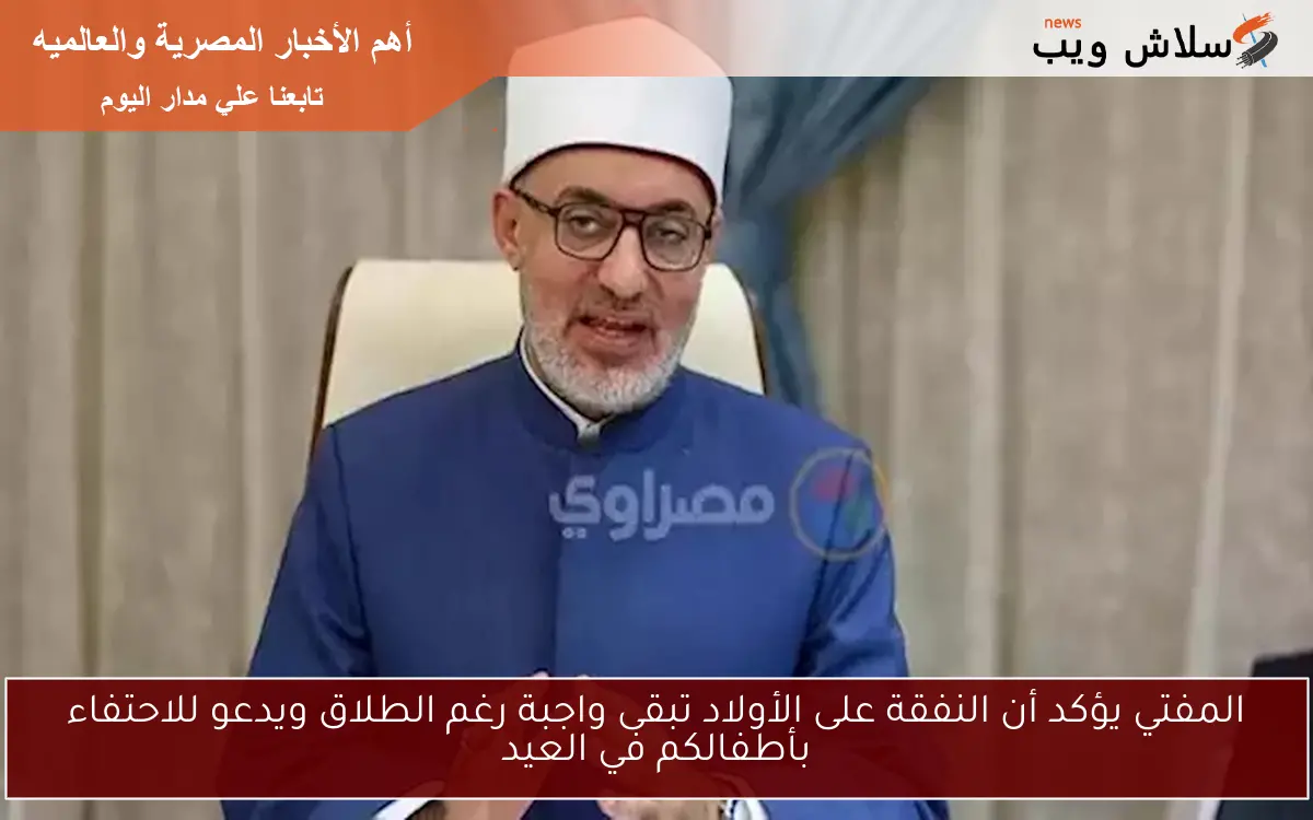 المفتي يؤكد أن النفقة على الأولاد تبقى واجبة رغم الطلاق ويدعو للاحتفاء بأطفالكم في العيد 2 المفتي يؤكد أن النفقة على الأولاد تبقى واجبة رغم الطلاق ويدعو للاحتفاء بأطفالكم في العيد