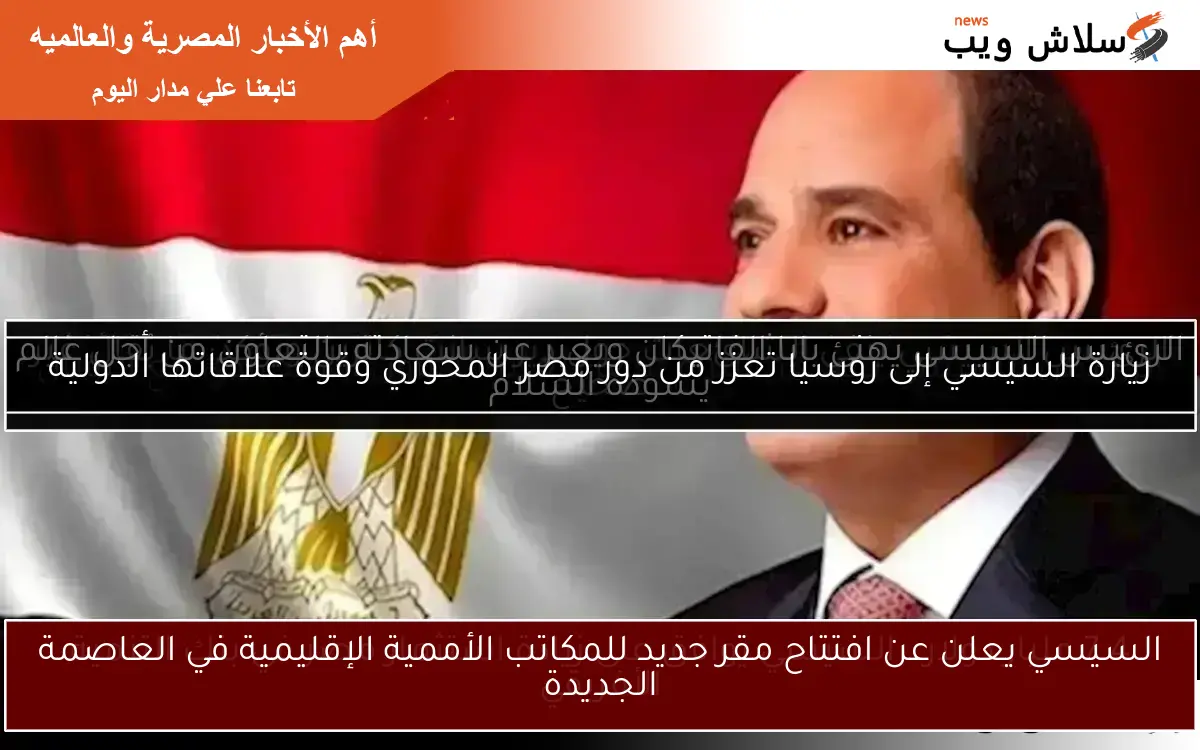 السيسي يعلن عن افتتاح مقر جديد للمكاتب الأممية الإقليمية في العاصمة الجديدة