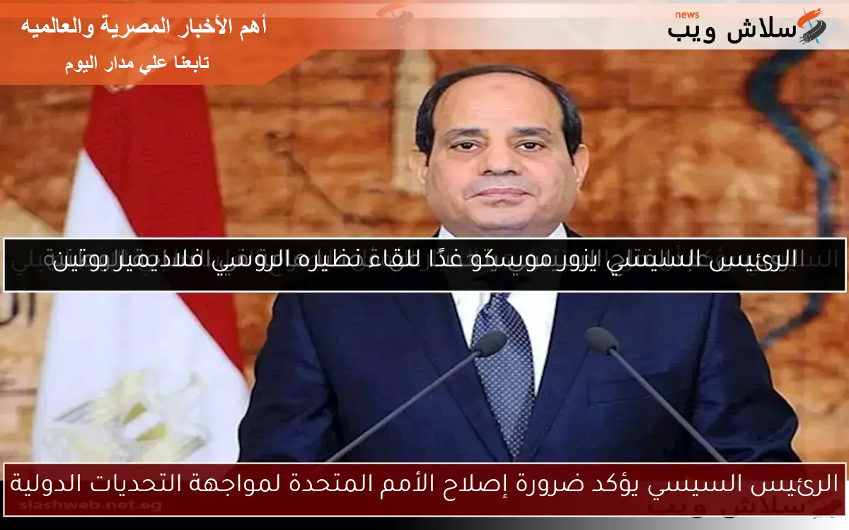 الرئيس السيسي يؤكد ضرورة إصلاح الأمم المتحدة لمواجهة التحديات الدولية