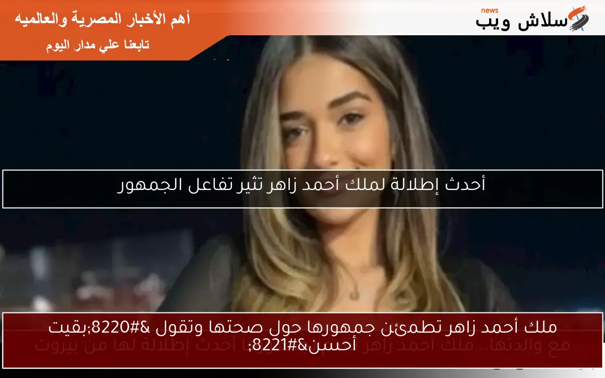 ملك أحمد زاهر تطمئن جمهورها حول صحتها وتقول “بقيت أحسن”