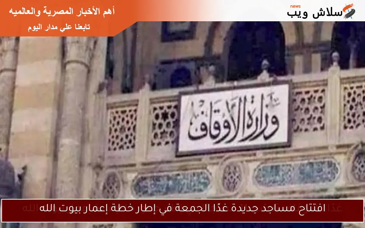 افتتاح مساجد جديدة غدًا الجمعة في إطار خطة إعمار بيوت الله