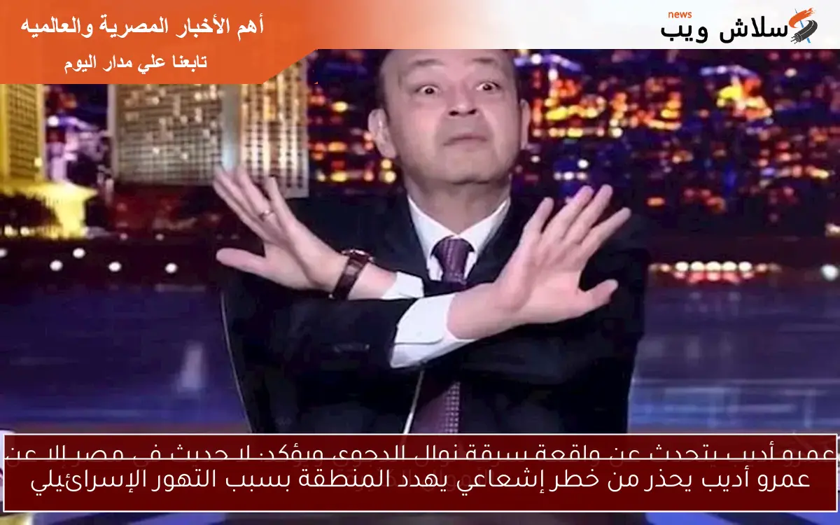 عمرو أديب يحذر من خطر إشعاعي يهدد المنطقة بسبب التهور الإسرائيلي