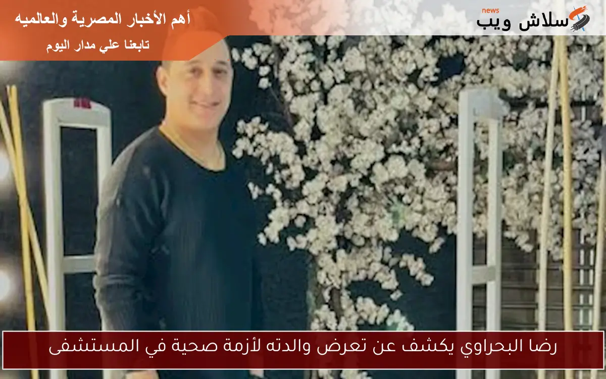 رضا البحراوي يكشف عن تعرض والدته لأزمة صحية في المستشفى