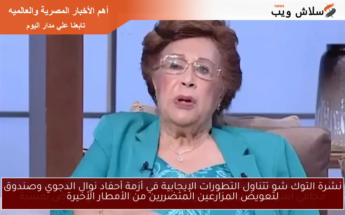 نشرة التوك شو تتناول التطورات الإيجابية في أزمة أحفاد نوال الدجوي وصندوق لتعويض المزارعين المتضررين من الأمطار الأخيرة 2 نشرة التوك شو تتناول التطورات الإيجابية في أزمة أحفاد نوال الدجوي وصندوق لتعويض المزارعين المتضررين من الأمطار الأخيرة