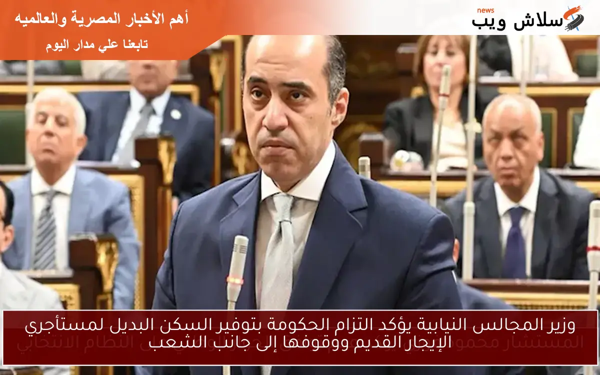 وزير المجالس النيابية يؤكد التزام الحكومة بتوفير السكن البديل لمستأجري الإيجار القديم ووقوفها إلى جانب الشعب 2 وزير المجالس النيابية يؤكد التزام الحكومة بتوفير السكن البديل لمستأجري الإيجار القديم ووقوفها إلى جانب الشعب