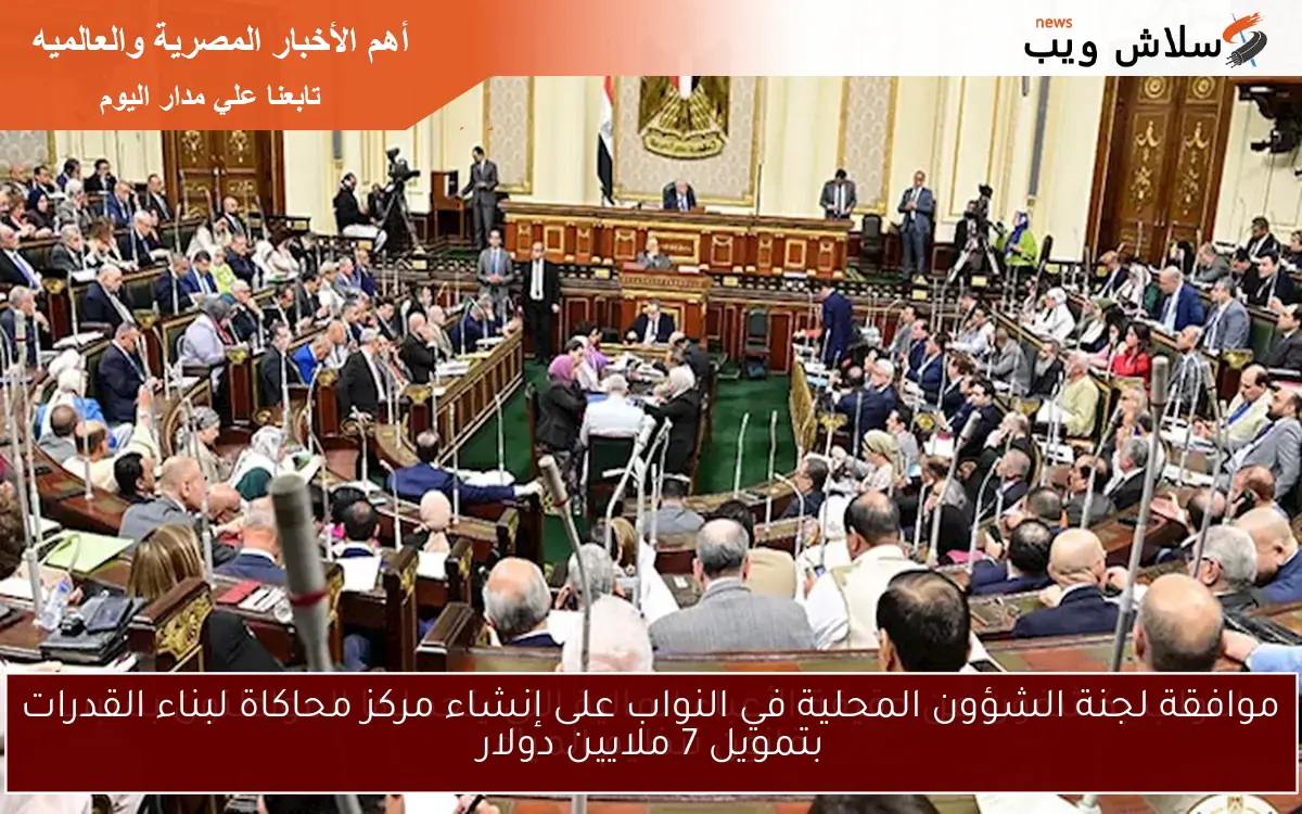 موافقة لجنة الشؤون المحلية في النواب على إنشاء مركز محاكاة لبناء القدرات بتمويل 7 ملايين دولار