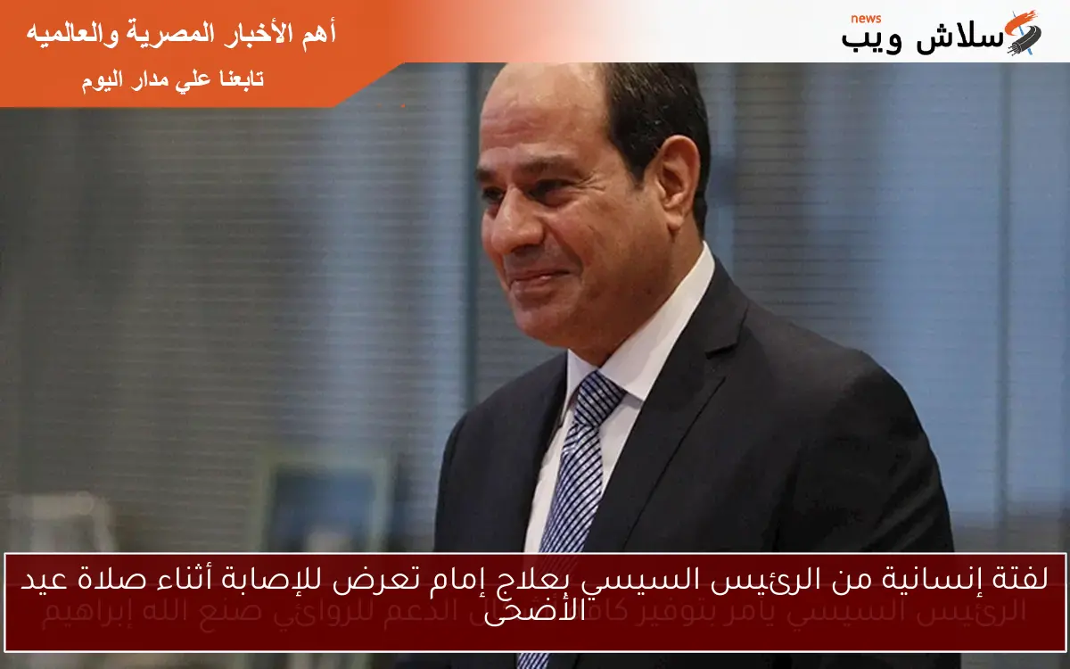 لفتة إنسانية من الرئيس السيسي بعلاج إمام تعرض للإصابة أثناء صلاة عيد الأضحى 2 لفتة إنسانية من الرئيس السيسي بعلاج إمام تعرض للإصابة أثناء صلاة عيد الأضحى