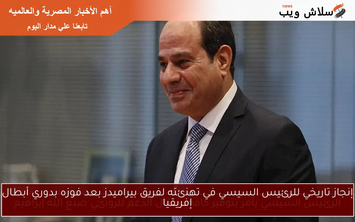 إنجاز تاريخي للرئيس السيسي في تهنئته لفريق بيراميدز بعد فوزه بدوري أبطال إفريقيا 2 إنجاز تاريخي للرئيس السيسي في تهنئته لفريق بيراميدز بعد فوزه بدوري أبطال إفريقيا