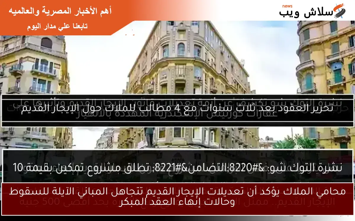 محامي الملاك يؤكد أن تعديلات الإيجار القديم تتجاهل المباني الآيلة للسقوط وحالات إنهاء العقد المبكر