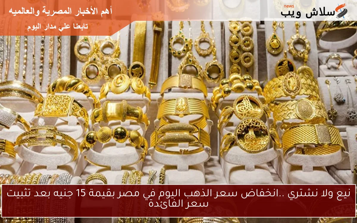 نيع ولا نشتري ..انخفاض سعر الذهب اليوم في مصر بقيمة 15 جنيه بعد تثبيت سعر الفائدة