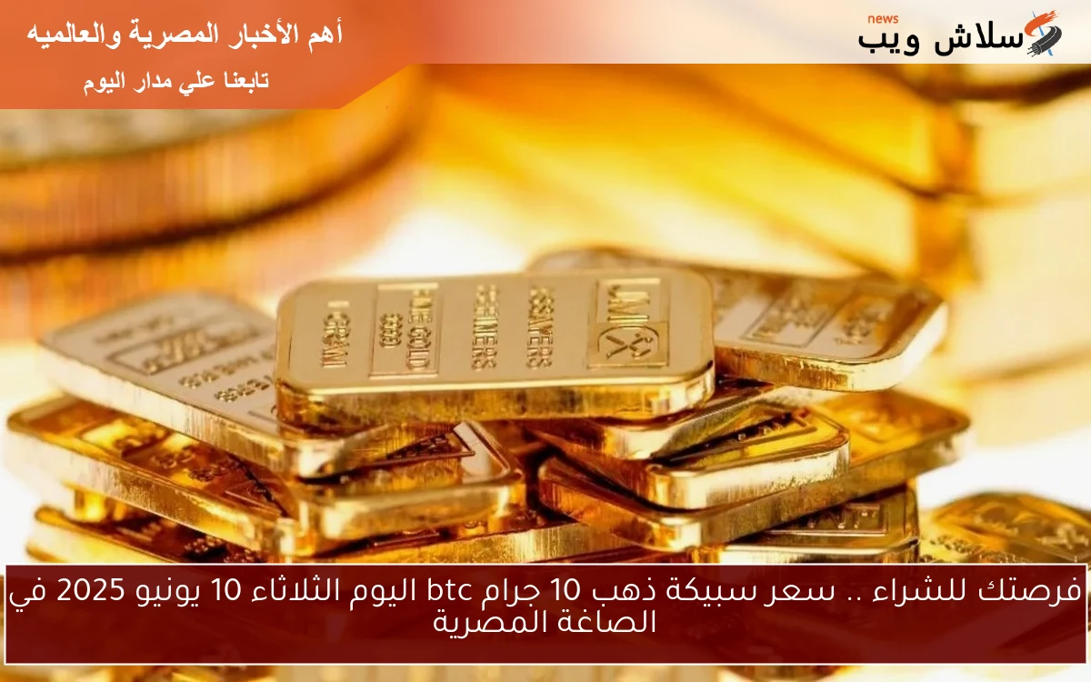 فرصتك للشراء .. سعر سبيكة ذهب 10 جرام btc اليوم الثلاثاء 10 يونيو 2025 في الصاغة المصرية 2 فرصتك للشراء .. سعر سبيكة ذهب 10 جرام btc اليوم الثلاثاء 10 يونيو 2025 في الصاغة المصرية
