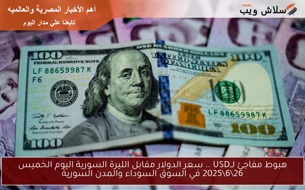 هبوط مفاجئ لــUSD .. سعر الدولار مقابل الليرة السورية اليوم الخميس 26\6\2025 في السوق السوداء والمدن السورية