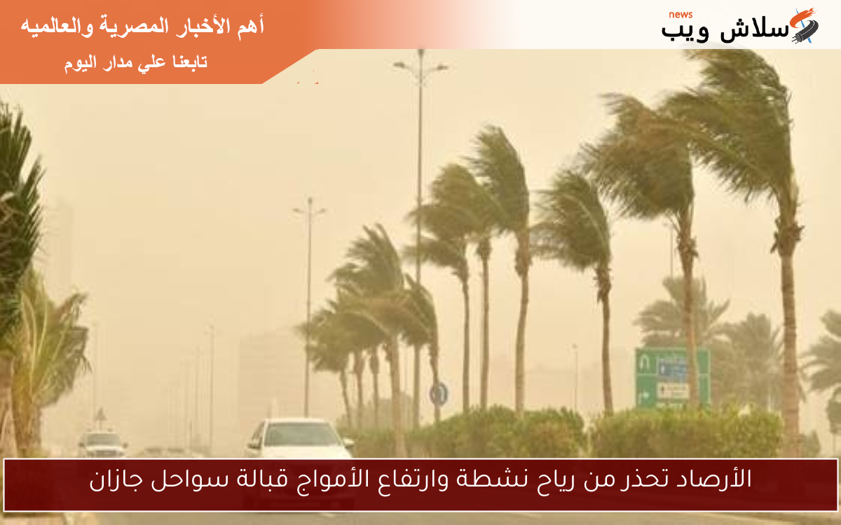 الأرصاد تحذر من رياح نشطة وارتفاع الأمواج قبالة سواحل جازان 2 الأرصاد تحذر من رياح نشطة وارتفاع الأمواج قبالة سواحل جازان