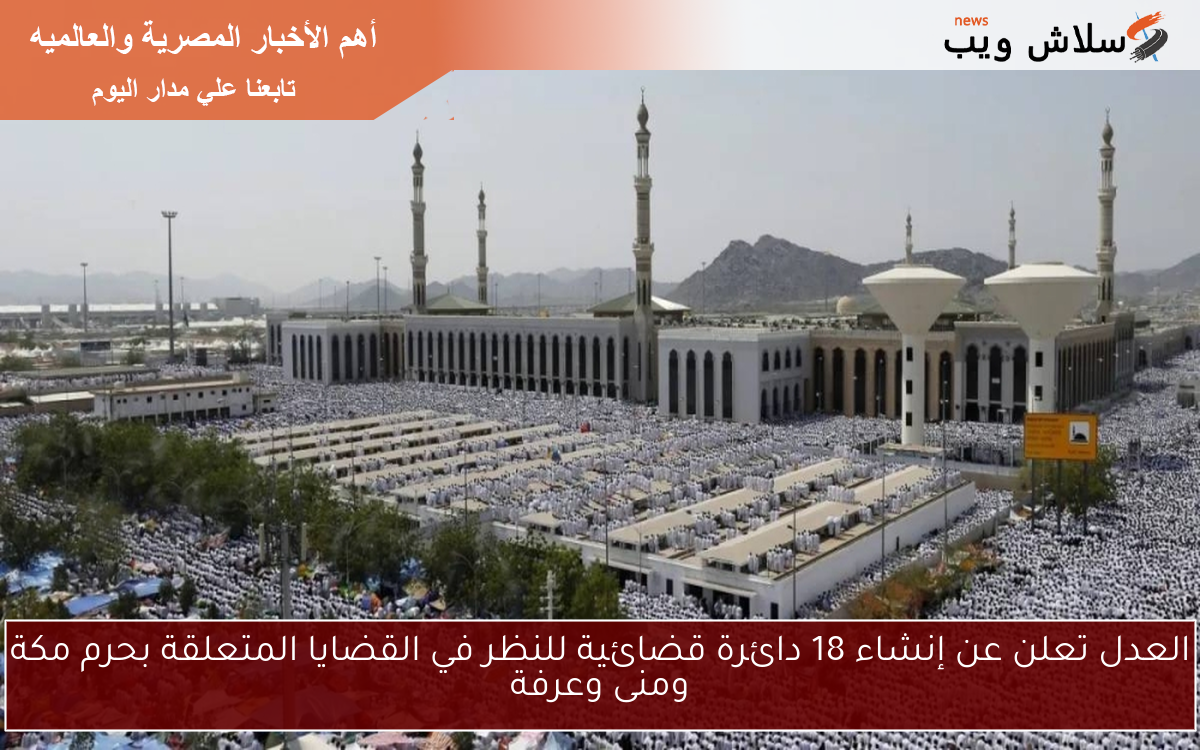 العدل تعلن عن إنشاء 18 دائرة قضائية للنظر في القضايا المتعلقة بحرم مكة ومنى وعرفة 2 العدل تعلن عن إنشاء 18 دائرة قضائية للنظر في القضايا المتعلقة بحرم مكة ومنى وعرفة