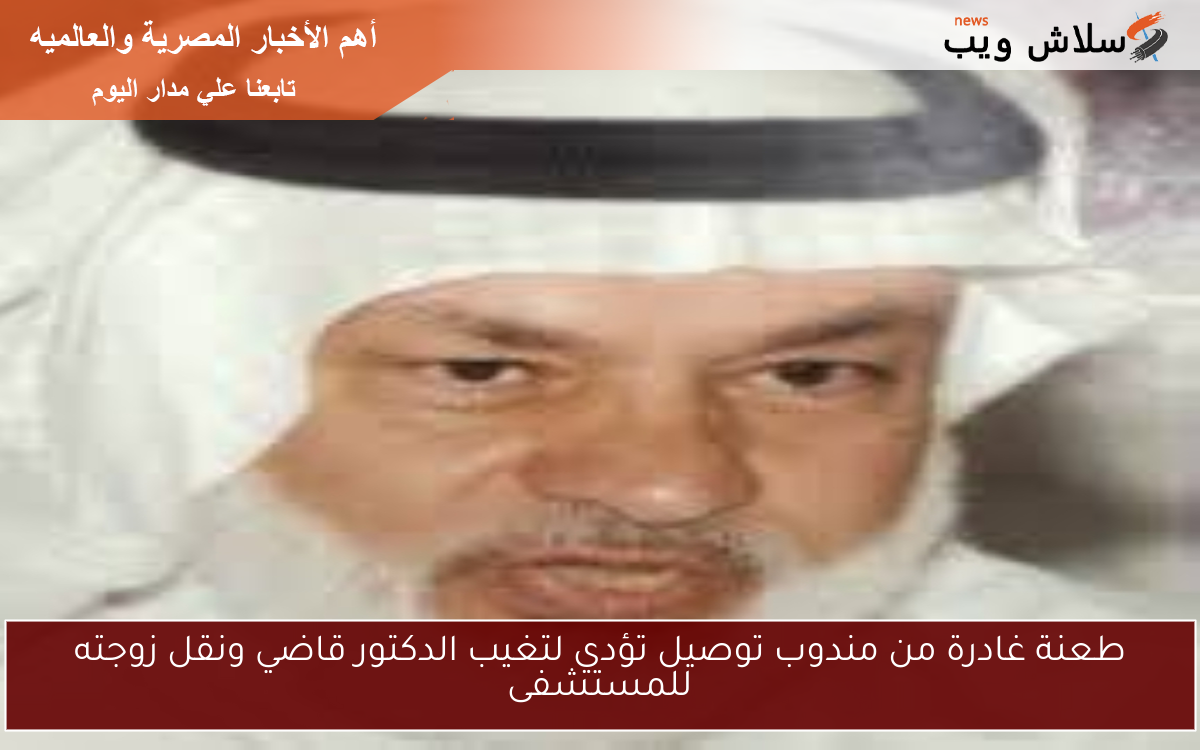 طعنة غادرة من مندوب توصيل تؤدي لتغيب الدكتور قاضي ونقل زوجته للمستشفى 2 طعنة غادرة من مندوب توصيل تؤدي لتغيب الدكتور قاضي ونقل زوجته للمستشفى