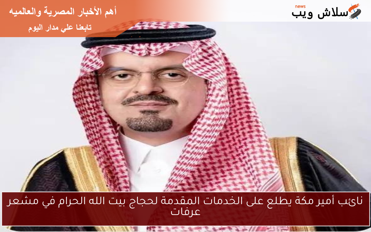 نائب أمير مكة يطلع على الخدمات المقدمة لحجاج بيت الله الحرام في مشعر عرفات 2 نائب أمير مكة يطلع على الخدمات المقدمة لحجاج بيت الله الحرام في مشعر عرفات
