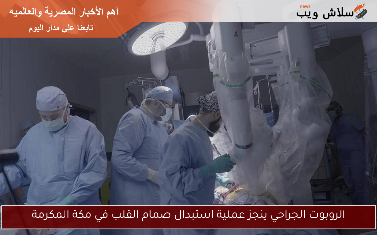 الروبوت الجراحي ينجز عملية استبدال صمام القلب في مكة المكرمة 2 الروبوت الجراحي ينجز عملية استبدال صمام القلب في مكة المكرمة