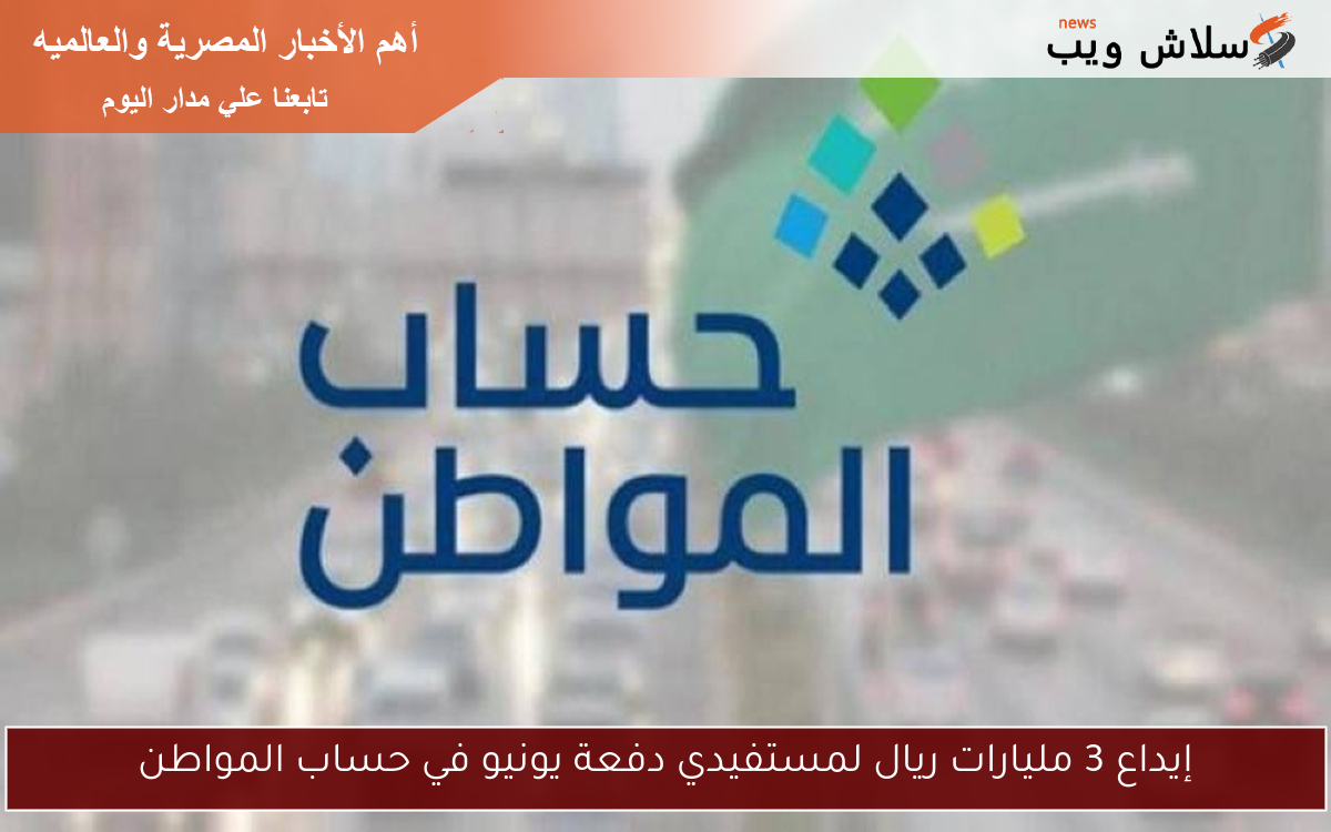 إيداع 3 مليارات ريال لمستفيدي دفعة يونيو في حساب المواطن 2 إيداع 3 مليارات ريال لمستفيدي دفعة يونيو في حساب المواطن