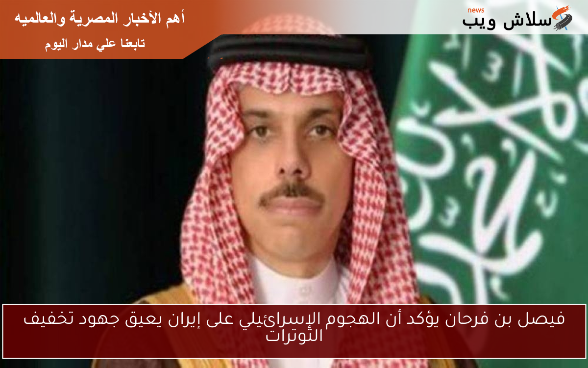 فيصل بن فرحان يؤكد أن الهجوم الإسرائيلي على إيران يعيق جهود تخفيف التوترات 2 فيصل بن فرحان يؤكد أن الهجوم الإسرائيلي على إيران يعيق جهود تخفيف التوترات
