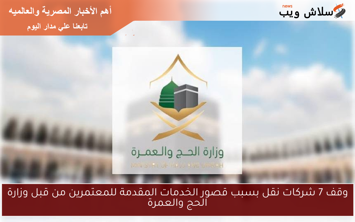 وقف 7 شركات نقل بسبب قصور الخدمات المقدمة للمعتمرين من قبل وزارة الحج والعمرة 2 وقف 7 شركات نقل بسبب قصور الخدمات المقدمة للمعتمرين من قبل وزارة الحج والعمرة