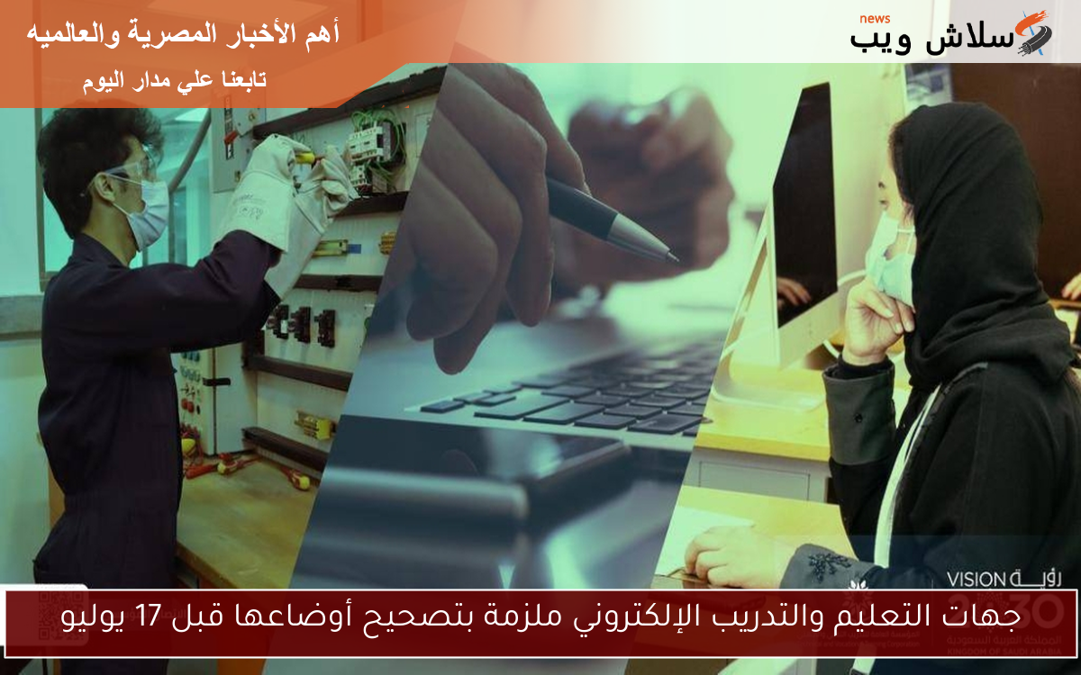 جهات التعليم والتدريب الإلكتروني ملزمة بتصحيح أوضاعها قبل 17 يوليو
