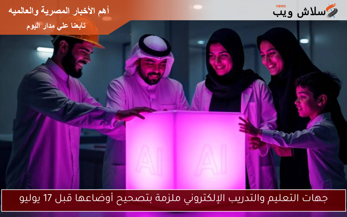 جهات التعليم والتدريب الإلكتروني ملزمة بتصحيح أوضاعها قبل 17 يوليو