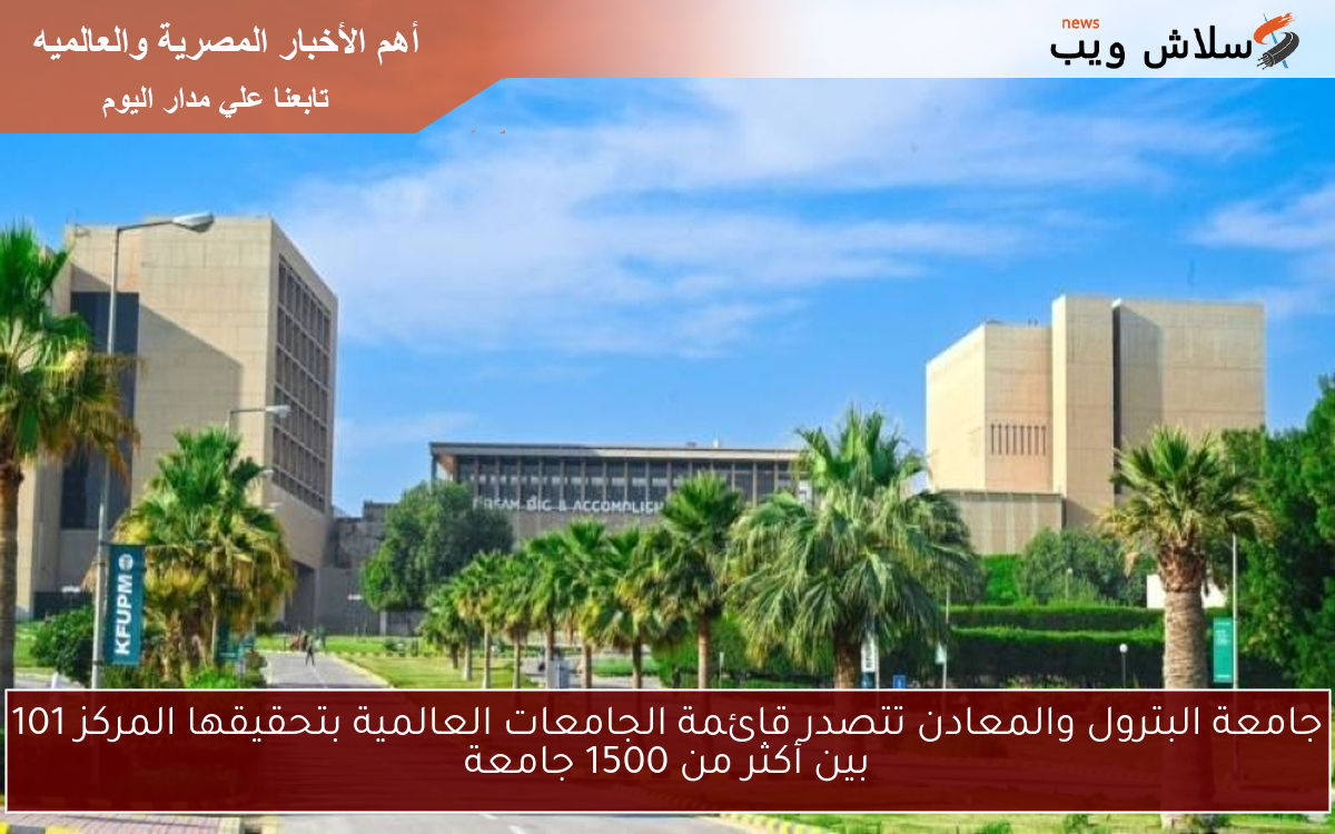 جامعة البترول والمعادن تتصدر قائمة الجامعات العالمية بتحقيقها المركز 101 بين أكثر من 1500 جامعة