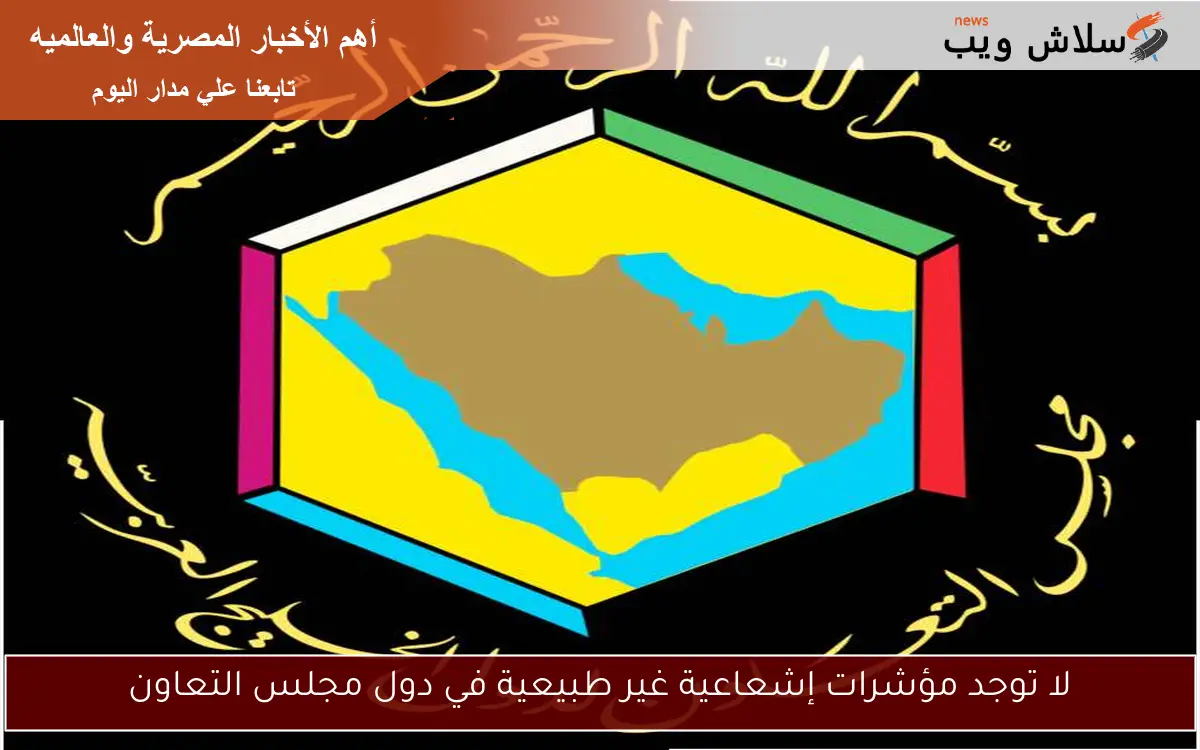 لا توجد مؤشرات إشعاعية غير طبيعية في دول مجلس التعاون