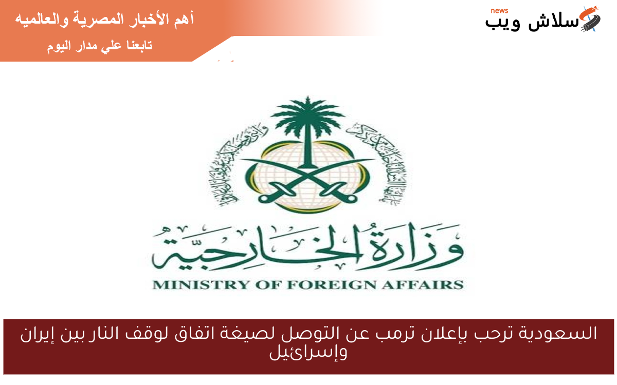 السعودية ترحب بإعلان ترمب عن التوصل لصيغة اتفاق لوقف النار بين إيران وإسرائيل