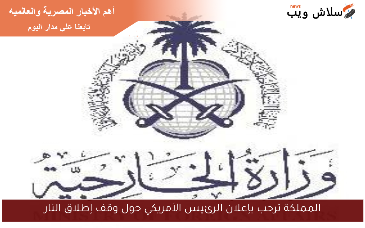 المملكة ترحب بإعلان الرئيس الأمريكي حول وقف إطلاق النار 2 المملكة ترحب بإعلان الرئيس الأمريكي حول وقف إطلاق النار
