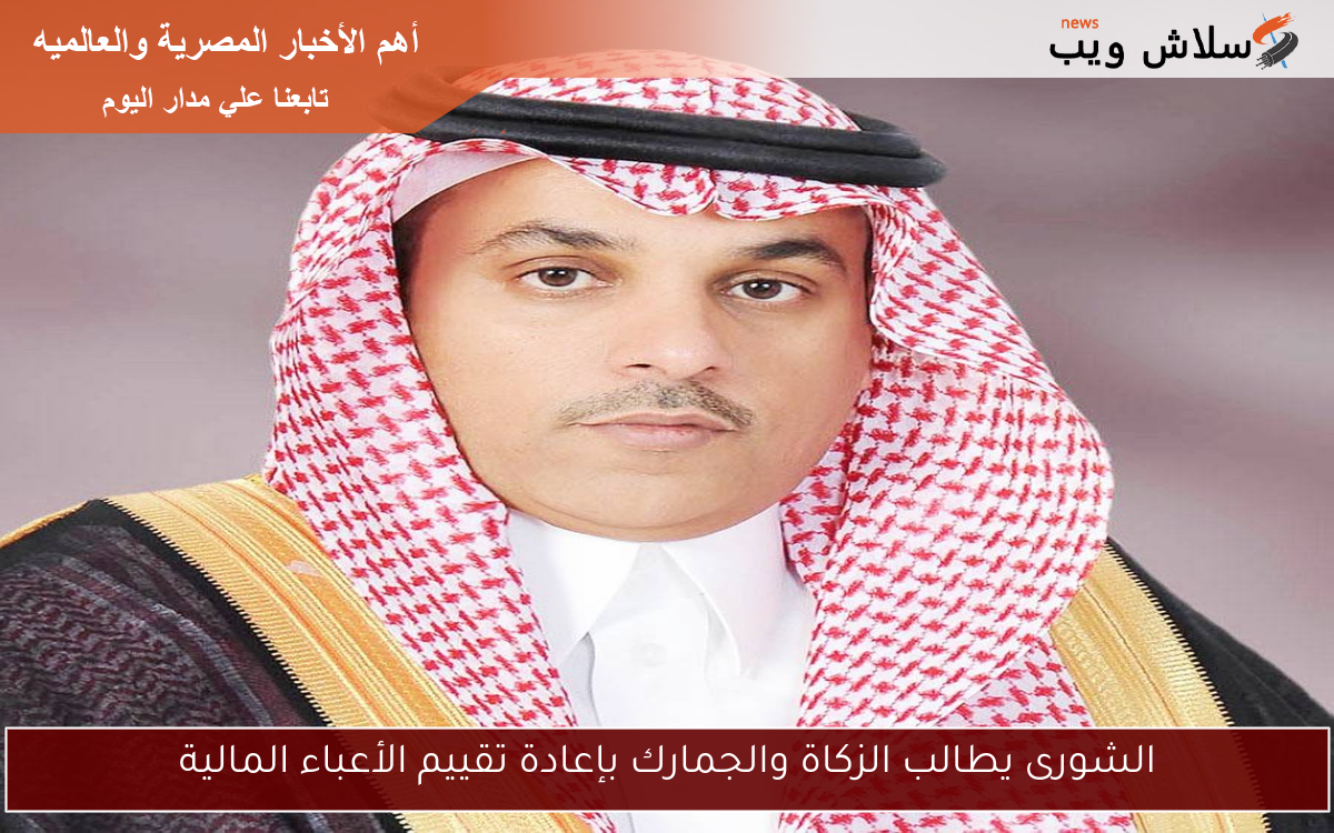 الشورى يطالب الزكاة والجمارك بإعادة تقييم الأعباء المالية 2 الشورى يطالب الزكاة والجمارك بإعادة تقييم الأعباء المالية