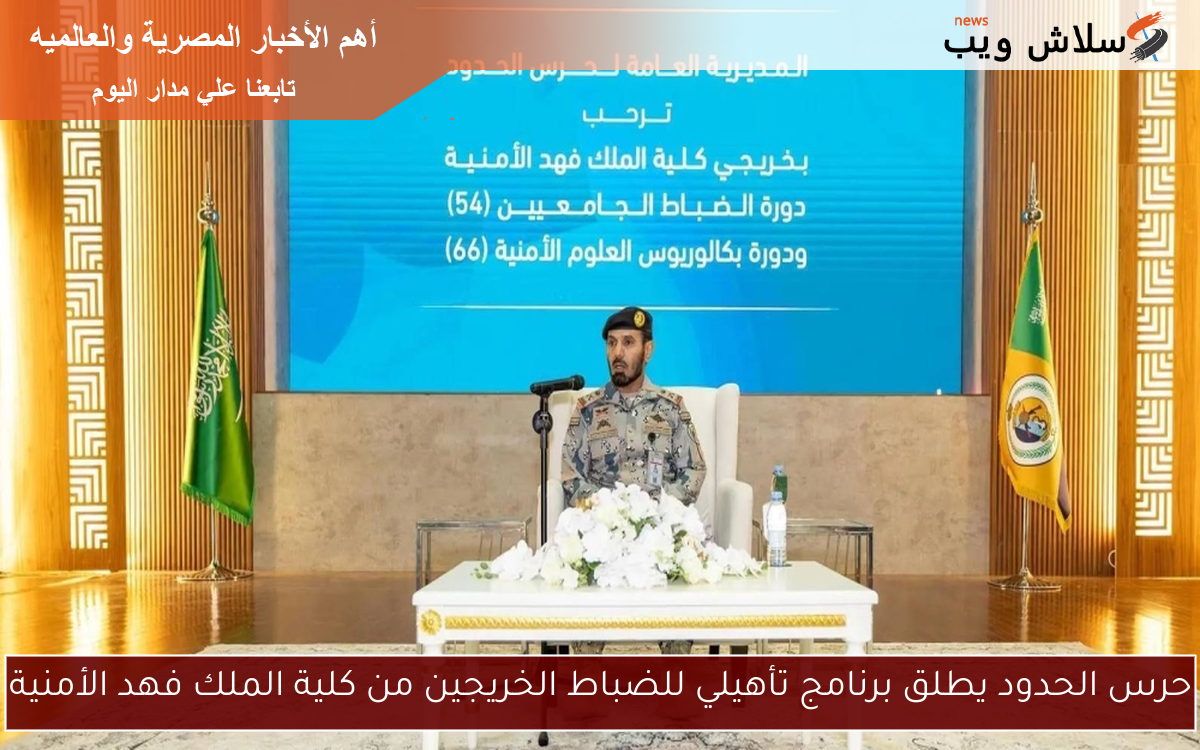 حرس الحدود يطلق برنامج تأهيلي للضباط الخريجين من كلية الملك فهد الأمنية