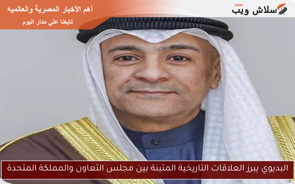 البديوي يبرز العلاقات التاريخية المتينة بين مجلس التعاون والمملكة المتحدة