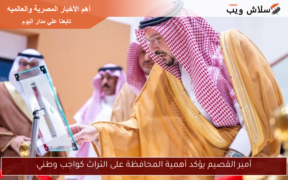 أمير القصيم يؤكد أهمية المحافظة على التراث كواجب وطني