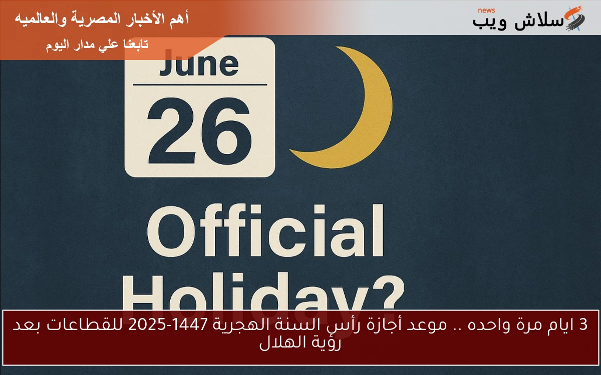 3 ايام مرة واحده .. موعد أجازة رأس السنة الهجرية 1447-2025 للقطاعات بعد رؤية الهلال 2 3 ايام مرة واحده .. موعد أجازة رأس السنة الهجرية 1447-2025 للقطاعات بعد رؤية الهلال