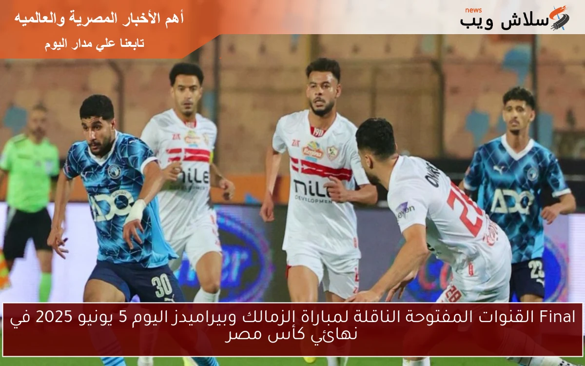 Final القنوات المفتوحة الناقلة لمباراة الزمالك وبيراميدز اليوم 5 يونيو 2025 في نهائي كأس مصر 2 Final القنوات المفتوحة الناقلة لمباراة الزمالك وبيراميدز اليوم 5 يونيو 2025 في نهائي كأس مصر