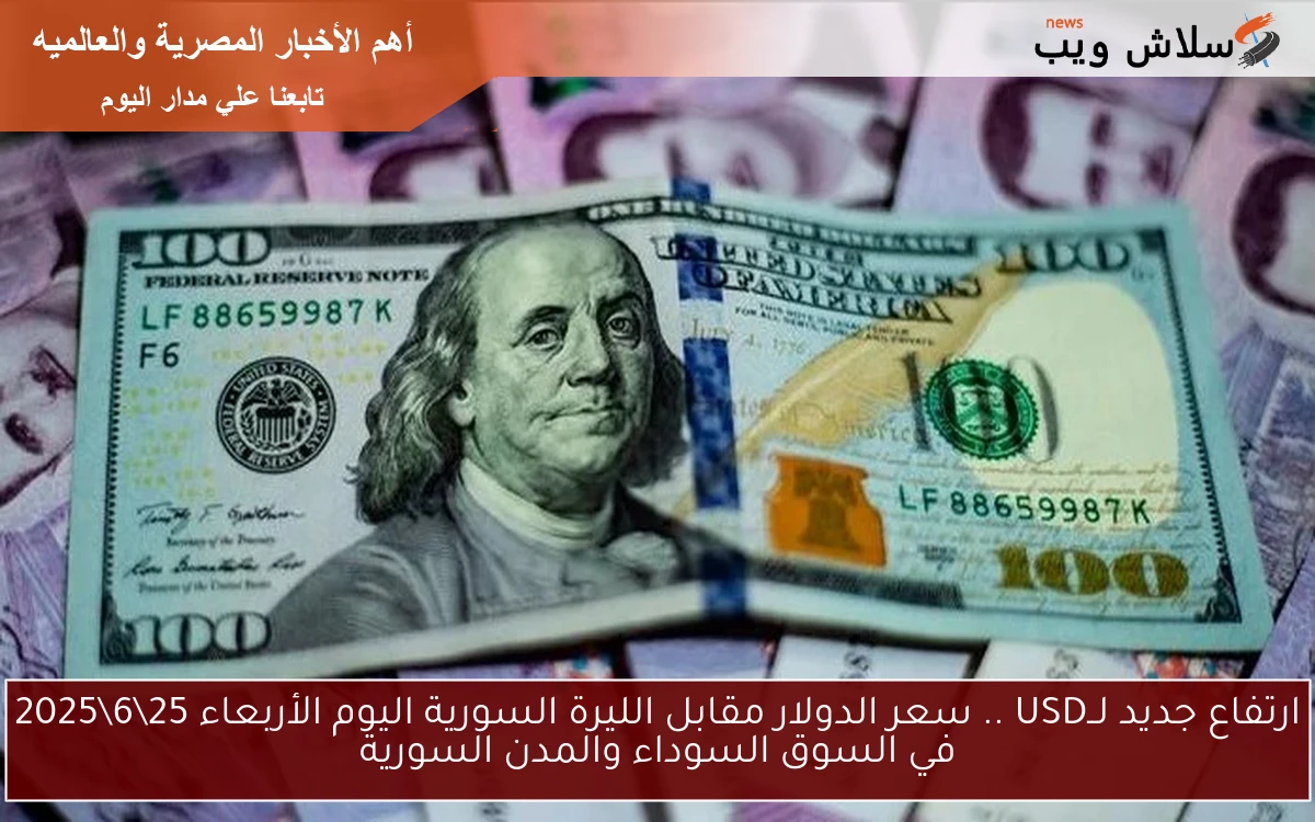 ارتفاع جديد لــUSD .. سعر الدولار مقابل الليرة السورية اليوم الأربعاء 25\6\2025 في السوق السوداء والمدن السورية