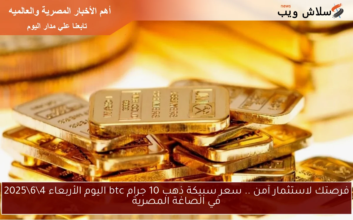 فرصتك لاستثمار آمن .. سعر سبيكة ذهب 10 جرام btc اليوم الأربعاء 462025 في الصاغة المصرية 2 فرصتك لاستثمار آمن .. سعر سبيكة ذهب 10 جرام btc اليوم الأربعاء 4\6\2025 في الصاغة المصرية